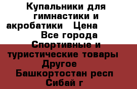 Купальники для гимнастики и акробатики › Цена ­ 1 500 - Все города Спортивные и туристические товары » Другое   . Башкортостан респ.,Сибай г.